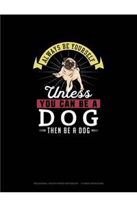 Always Be Yourself Unless You Can Be A Dog Then Be A Dog