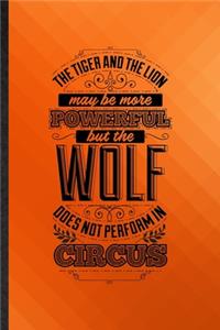 The Tiger and the Lion May Be More Powerful but the Wolf Does Not Perform in Circus