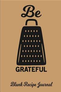 Be Grateful - Blank Recipe Journal: Blank Cookbook - Blank Cookbook Binder - Blank Recipe Notebook - Recipe Book - Blank Recipe Journal - Recipe Journal - Recipe Notebook - Cookbook to Write on - Cooking Journal - Empty Cookbook - Recipe Organizer