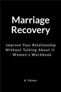Marriage Recovery: Improve Your Relationship Without Talking about It - Women's Workbook