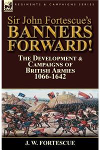 Sir John Fortescue's Banners Forward!-The Development & Campaigns of British Armies 1066-1642