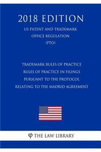 Trademark Rules of Practice - Rules of Practice in Filings Pursuant to the Protocol Relating to the Madrid Agreement (Us Patent and Trademark Office Regulation) (Pto) (2018 Edition)