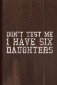 Don't Test Me I Have Six Daughters Journal Notebook