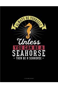 Always Be Yourself Unless You Can Be a Seahorse Then Be a Seahorse