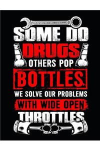 Some Do Drugs Others Pop Bottles We Solve Our Problems with Wide Open Throttles