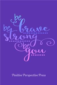 Be Brave Be Strong Be You