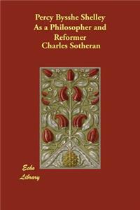 Percy Bysshe Shelley As a Philosopher and Reformer