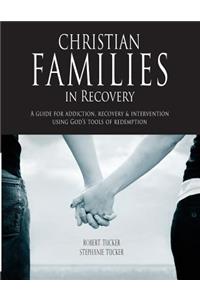Christian Families in Recovery: A guide for addiction, recovery & intervention using God's tools of redemption
