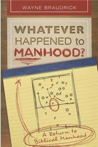 Whatever Happened to Manhood: A Return to Biblical Manhood