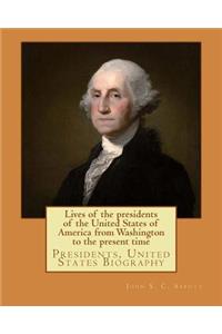 Lives of the presidents of the United States of America from Washington to the present time. By