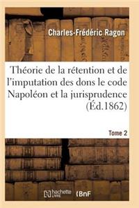 Théorie de la Rétention Et de l'Imputation Des Dons Le Code Napoléon Et La Jurisprudence T02