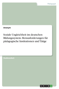 Soziale Ungleichheit im deutschen Bildungssystem. Herausforderungen für pädagogische Institutionen und Tätige