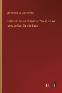 Colección de las antiguas crónicas de los reyes de Castilla y de León