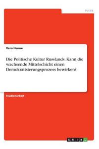 Politische Kultur Russlands. Kann die wachsende Mittelschicht einen Demokratisierungsprozess bewirken?