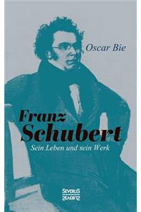 Franz Schubert - Sein Leben und sein Werk