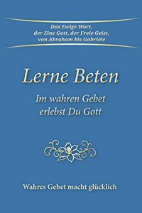 Lerne Beten: Im wahren Gebet erlebst Du Gott