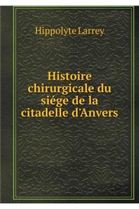 Histoire Chirurgicale Du Siége de la Citadelle d'Anvers