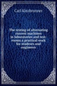 testing of alternating current machines in laboratories and test-rooms a practical work for students and engineers