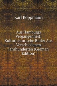 Aus Hamburgs Vergangenheit: Kulturhistorische Bilder Aus Verschiedenen Jahrhunderten (German Edition)