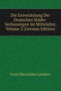 Die Entwickelung Der Deutschen Stadte-Verfassungen Im Mittelalter, Volume 2 (German Edition)