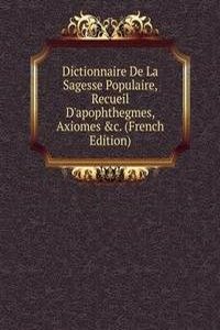 Dictionnaire De La Sagesse Populaire, Recueil D'apophthegmes, Axiomes &c. (French Edition)