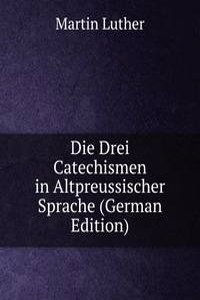 Die Drei Catechismen in Altpreussischer Sprache (German Edition)