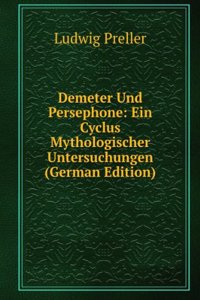 Demeter Und Persephone: Ein Cyclus Mythologischer Untersuchungen (German Edition)