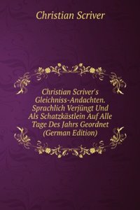 Christian Scriver's Gleichniss-Andachten. Sprachlich Verjungt Und Als Schatzkastlein Auf Alle Tage Des Jahrs Geordnet (German Edition)