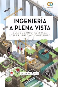 Ingenieria a plena vista. Guia de campo ilustrada sobre el entorno construido