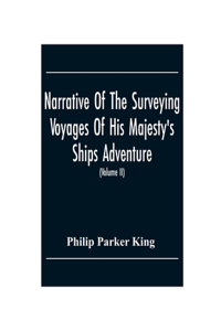 Narrative Of The Surveying Voyages Of His Majesty'S Ships Adventure And Beagle Between The Years 1826 And 1836, Describing Their Examination Of The Southern Shores Of South America, And The Beagle'S Circumnavigation Of The Globe (Volume Ii)