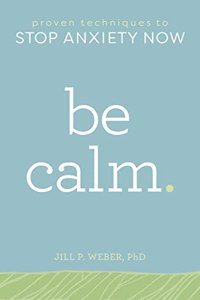 Be Calm. Proven Techniques To Stop Anxiety Now