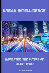 Urban Intelligence: Navigating the Future of Smart Cities