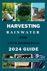 Harvesting Rainwater for Your Homestead 2024 Guide: Unlocking Self-Sufficiency: Master Rainwater Harvesting for Year-Round Water Security on Your Homestead