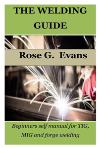 Welding Guide: Beginners self manual for TIG, MIG and forge welding