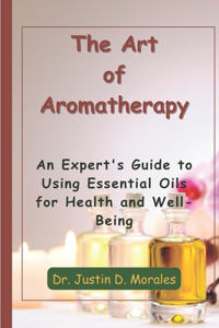 Art of Aromatherapy: An Expert's Guide to Using Essential Oils for Health and Well-Being