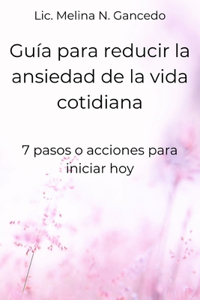Guía para reducir la ansiedad de la vida cotidiana. 7 pasos o acciones para iniciar hoy