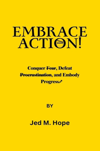 Embrace Action: Conquer Fear, Defeat Procrastination, and Embody Progress.