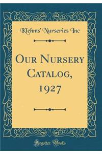 Our Nursery Catalog, 1927 (Classic Reprint)