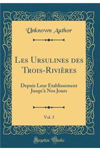 Les Ursulines Des Trois-Riviï¿½res, Vol. 3: Depuis Leur ï¿½tablissement Jusqu'ï¿½ Nos Jours (Classic Reprint)