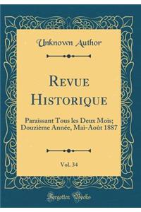 Revue Historique, Vol. 34: Paraissant Tous les Deux Mois; Douzième Année, Mai-Août 1887 (Classic Reprint)