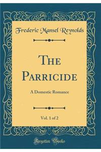 The Parricide, Vol. 1 of 2: A Domestic Romance (Classic Reprint)