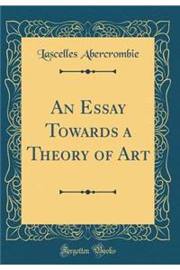 An Essay Towards a Theory of Art (Classic Reprint)