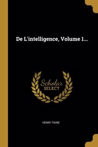De L'intelligence, Volume 1...