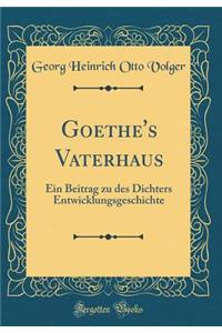 Goethe's Vaterhaus: Ein Beitrag zu des Dichters Entwicklungsgeschichte (Classic Reprint)