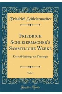 Friedrich Schleiermacher's Sï¿½mmtliche Werke, Vol. 1: Erste Abtheilung, Zur Theologie (Classic Reprint): Erste Abtheilung, Zur Theologie (Classic Reprint)