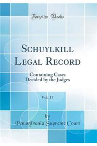 Schuylkill Legal Record, Vol. 17: Containing Cases Decided by the Judges (Classic Reprint)