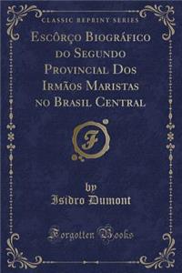 Escôrço Biográfico Do Segundo Provincial DOS Irmãos Maristas No Brasil Central (Classic Reprint)
