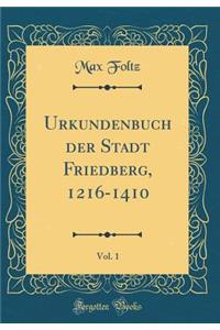 Urkundenbuch Der Stadt Friedberg, 1216-1410, Vol. 1 (Classic Reprint)