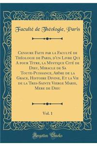 Censure Faite Par La FacultÃ© de ThÃ©ologie de Paris, d'Un Livre Qui a Pour Titre, La Mystique CitÃ© de Dieu, Miracle de Sa Toute-Puissance, AbÃ®me de la Grace, Histoire Divine, Et La Vie de la Tres-Sainte Vierge Marie, Mere de Dieu, Vol. 1