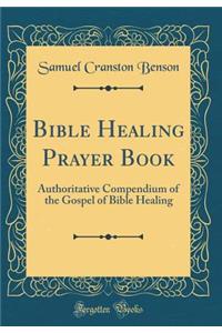 Bible Healing Prayer Book: Authoritative Compendium of the Gospel of Bible Healing (Classic Reprint)